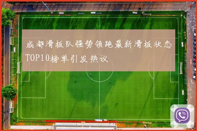 成都滑板队强势领跑最新滑板状态TOP10榜单引发热议