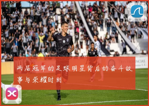 两届冠军的足球明星背后的奋斗故事与荣耀时刻