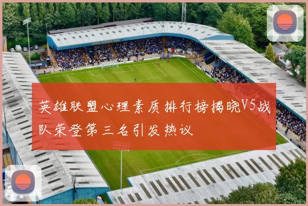 英雄联盟心理素质排行榜揭晓V5战队荣登第三名引发热议
