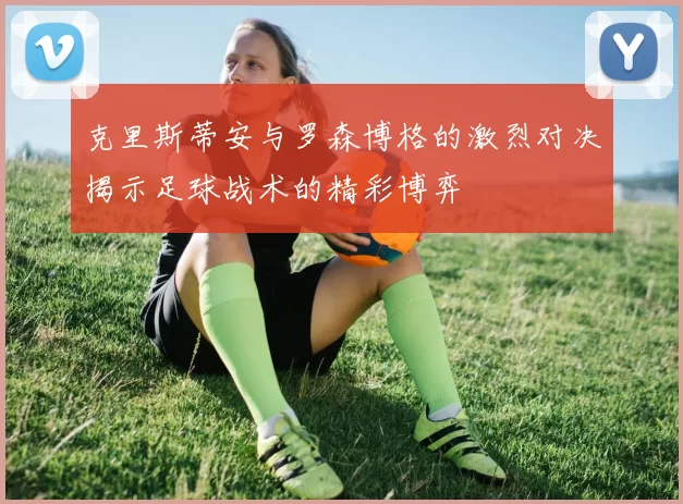 克里斯蒂安与罗森博格的激烈对决揭示足球战术的精彩博弈