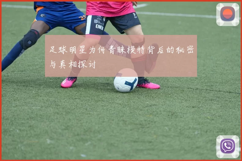 足球明星为何青睐模特背后的秘密与真相探讨
