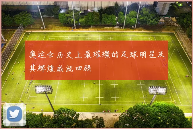 奥运会历史上最璀璨的足球明星及其辉煌成就回顾