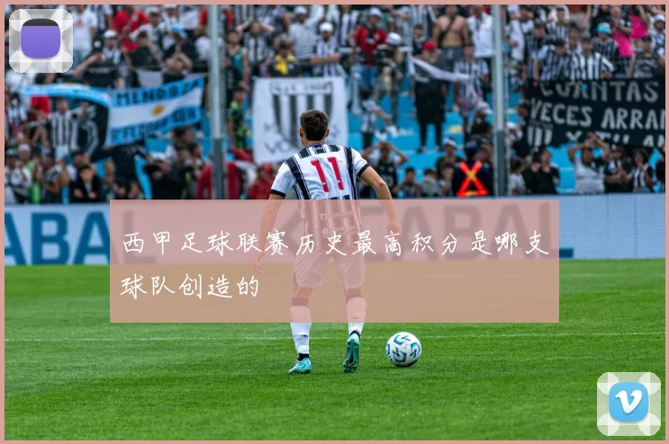 西甲足球联赛历史最高积分是哪支球队创造的