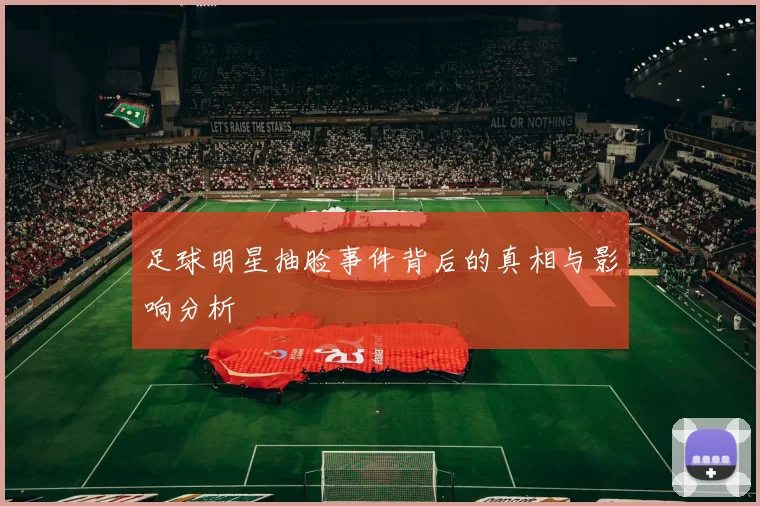 足球明星抽脸事件背后的真相与影响分析