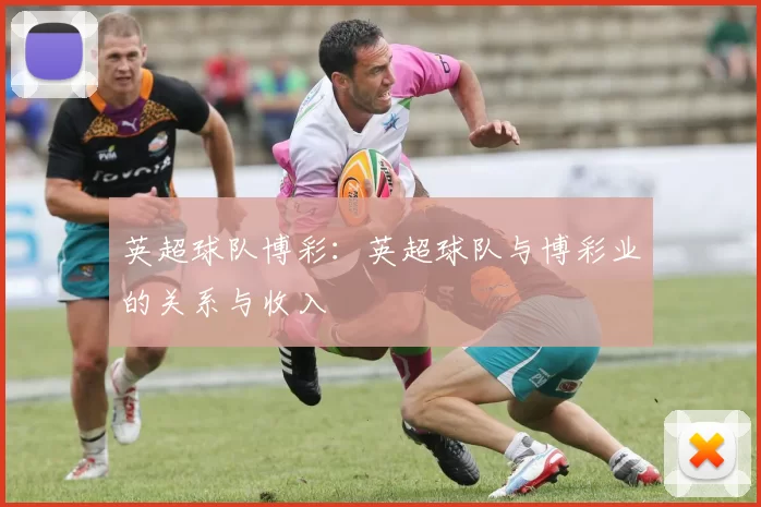 英超球队博彩：英超球队与博彩业的关系与收入