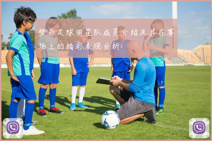 梦舟足球明星队成员介绍及其在赛场上的精彩表现分析
