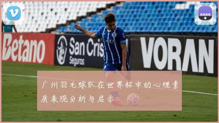广州羽毛球队在世界杯中的心理素质表现分析与启示