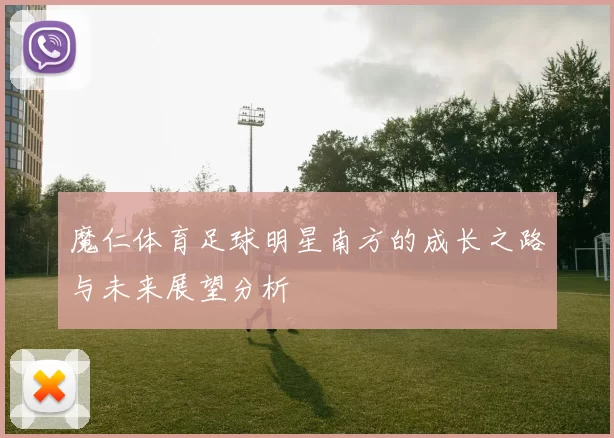 魔仁体育足球明星南方的成长之路与未来展望分析