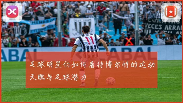 足球明星们如何看待博尔特的运动天赋与足球潜力