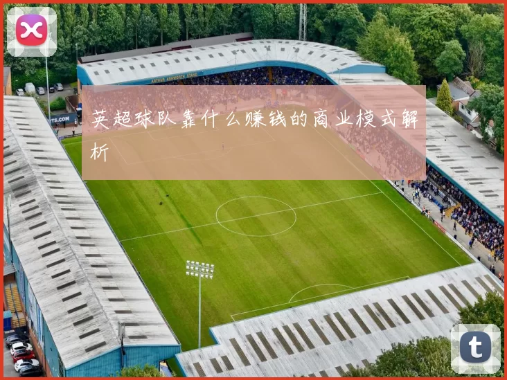 英超球队靠什么赚钱的商业模式解析