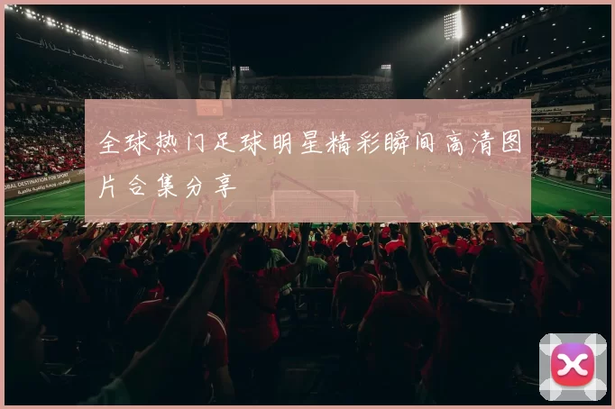 全球热门足球明星精彩瞬间高清图片合集分享