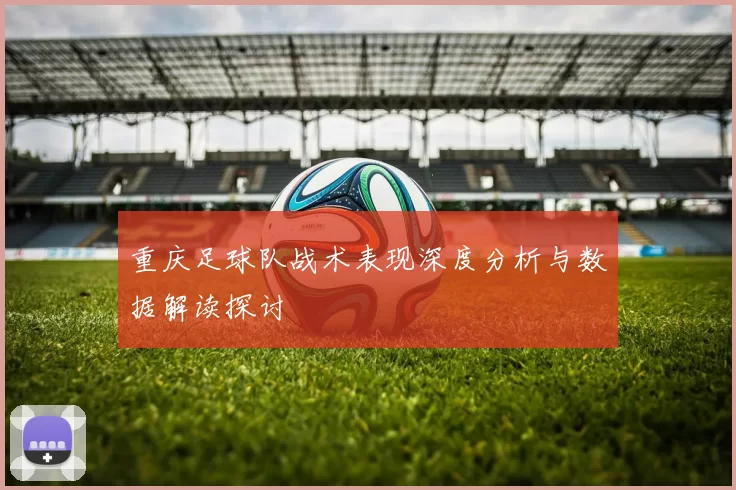重庆足球队战术表现深度分析与数据解读探讨