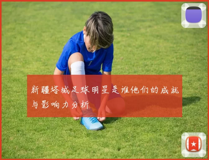 新疆塔城足球明星是谁他们的成就与影响力分析
