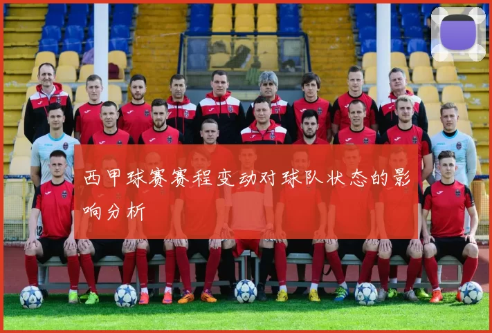 西甲球赛赛程变动对球队状态的影响分析