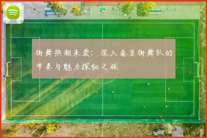 街舞热潮来袭：深入南京街舞队的节奏与魅力探秘之旅
