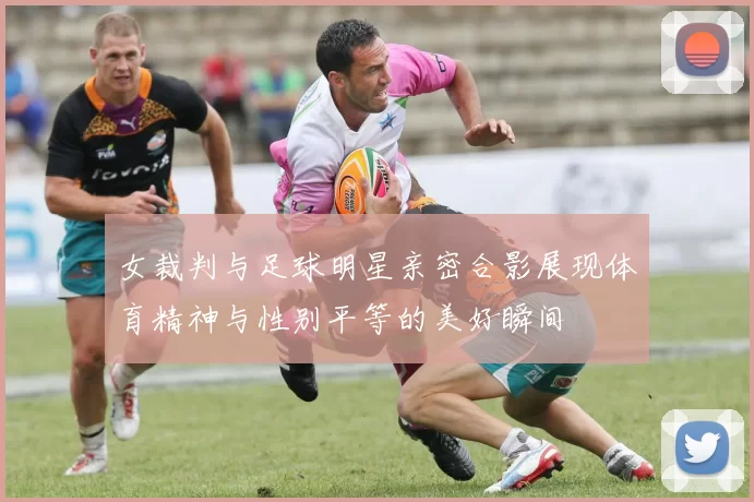 女裁判与足球明星亲密合影展现体育精神与性别平等的美好瞬间