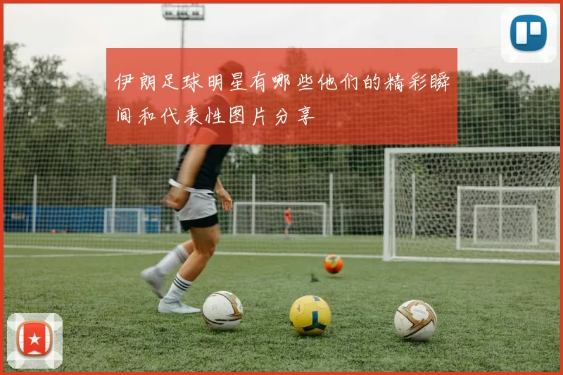 伊朗足球明星有哪些他们的精彩瞬间和代表性图片分享
